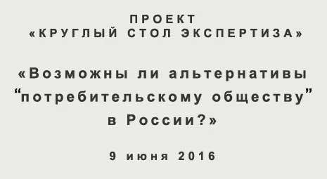 «Круглый стол Экспертиза»: Возможны ли альтернативы «потребительскому обществу»  в России?