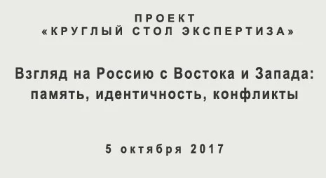 Проект «Круглый стол Экспертиза». Взгляд на Россию с Востока и Запада: память, идентичность, конфликты. Международное исследование образов России в Евразии: результаты и обсуждение