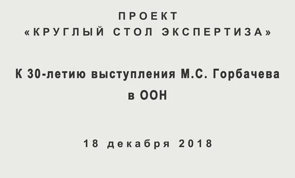  Проект «Круглый стол Экспертиза». К 30-летию выступления М.С. Горбачева на Генеральной Ассамблее ООН