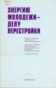 Энергию молодежи – делу перестройки.- М.: Политиздат, 1989.- 64 с.