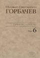 Собрание сочинений. Том 6. Февраль - май 1987. Горбачев-Фонд. – М.: Весь Мир. 2008, 640 с.