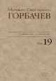 Собрание сочинений. Том 19.   Март – май 1990. Горбачев-Фонд. – М.:Весь мир. 2011, 656 с.