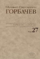 Собрание сочинений. Том 27. Июль – Август 1991 /Горбачев-Фонд. - М.: Издательство 