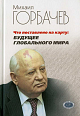 Михаил Горбачев. Что поставлено на карту: будущее глобального мира.- М.: Издательство 